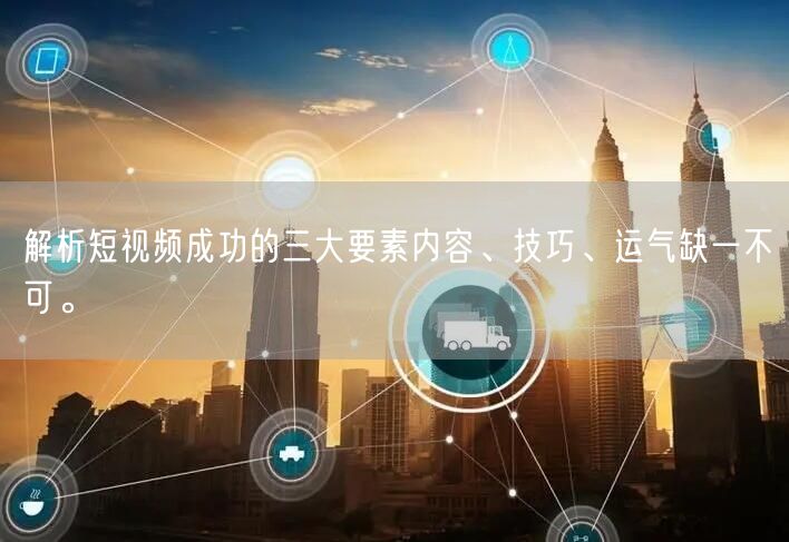 解析短视频成功的三大要素内容、技巧、运气缺一不可。