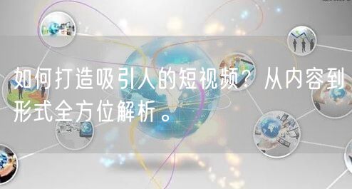 如何打造吸引人的短视频？从内容到形式全方位解析。