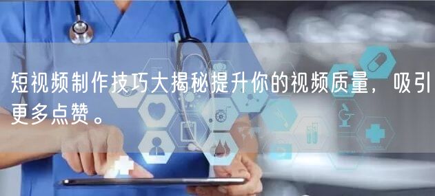 短视频制作技巧大揭秘提升你的视频质量，吸引更多点赞。