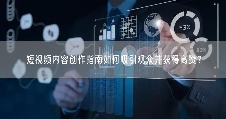 短视频内容创作指南如何吸引观众并获得高赞？