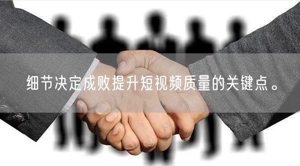 细节决定成败提升短视频质量的关键点。