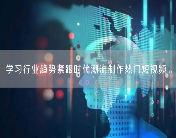 学习行业趋势紧跟时代潮流制作热门短视频。