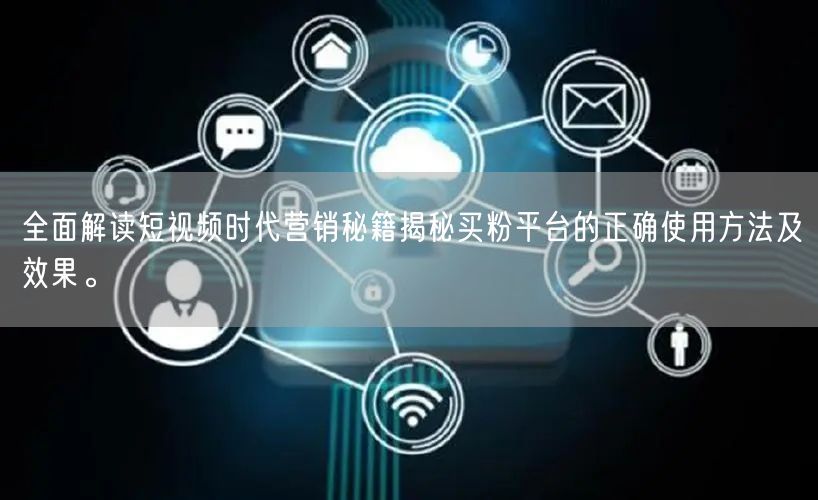 全面解读短视频时代营销秘籍揭秘买粉平台的正确使用方法及效果。