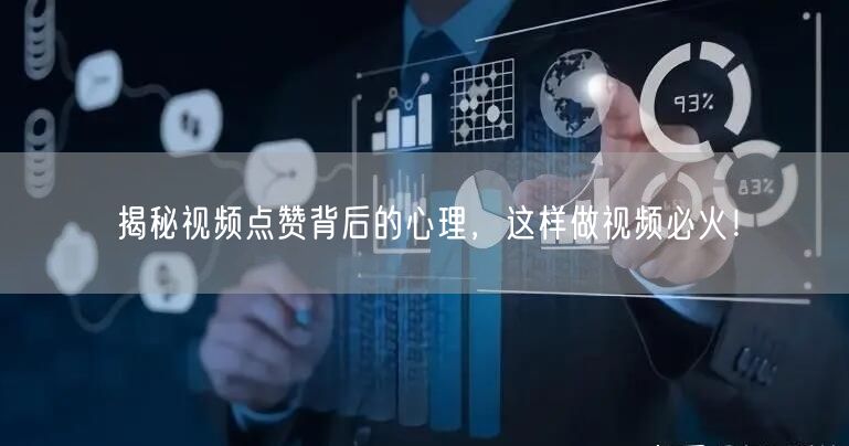 揭秘视频点赞背后的心理，这样做视频必火！