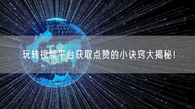 玩转视频平台获取点赞的小诀窍大揭秘！