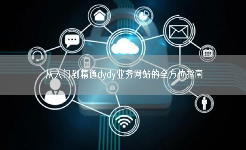 从入门到精通dydy业务网站的全方位指南