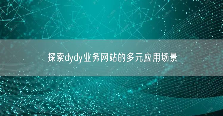 探索dydy业务网站的多元应用场景