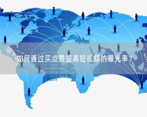 如何通过买点赞提高短视频的曝光率？