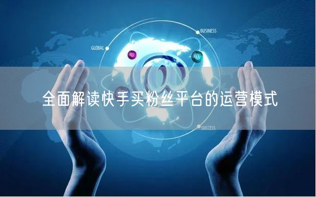 全面解读快手买粉丝平台的运营模式