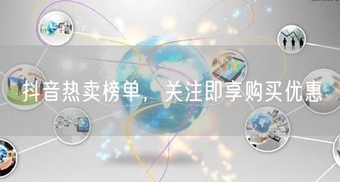 抖音热卖榜单，关注即享购买优惠