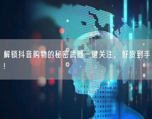 解锁抖音购物的秘密武器一键关注，好货到手!