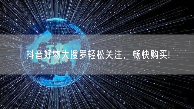 抖音好物大搜罗轻松关注，畅快购买!