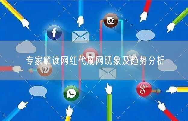 专家解读网红代刷网现象及趋势分析