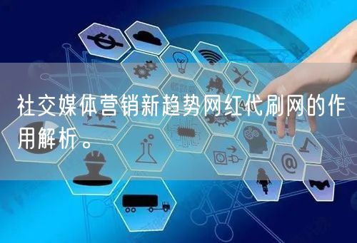 社交媒体营销新趋势网红代刷网的作用解析。