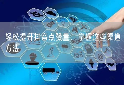 轻松提升抖音点赞量，掌握这些渠道方法
