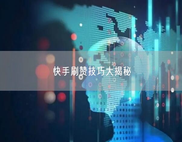 快手刷赞技巧大揭秘
