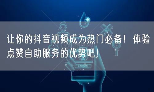 让你的抖音视频成为热门必备！体验点赞自助服务的优势吧！