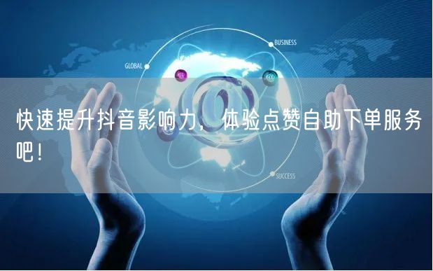快速提升抖音影响力，体验点赞自助下单服务吧！