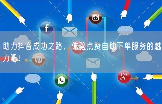 助力抖音成功之路，体验点赞自助下单服务的魅力吧！