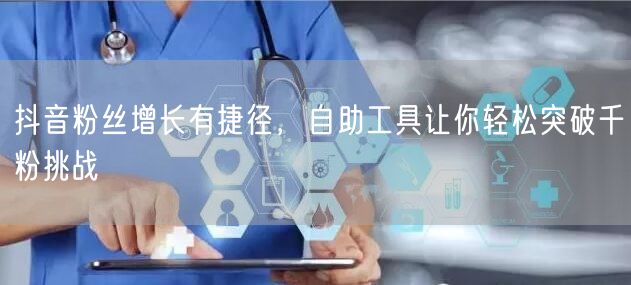 抖音粉丝增长有捷径，自助工具让你轻松突破千粉挑战