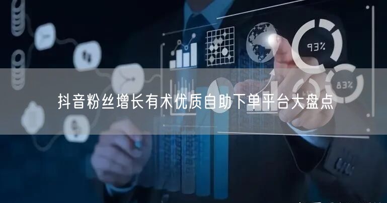 抖音粉丝增长有术优质自助下单平台大盘点