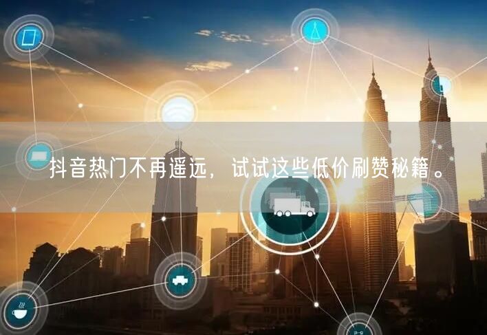 抖音热门不再遥远，试试这些低价刷赞秘籍。
