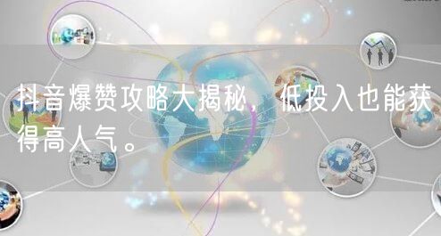抖音爆赞攻略大揭秘，低投入也能获得高人气。