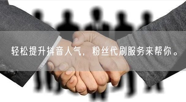 轻松提升抖音人气，粉丝代刷服务来帮你。