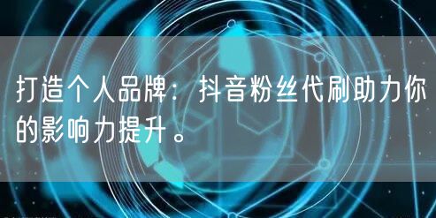 打造个人品牌：抖音粉丝代刷助力你的影响力提升。