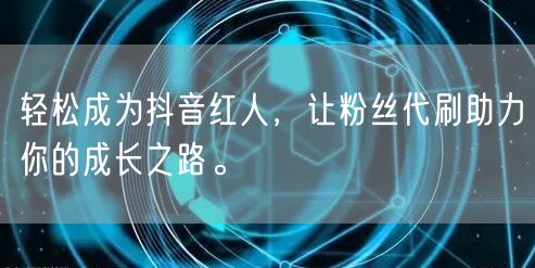 轻松成为抖音红人，让粉丝代刷助力你的成长之路。