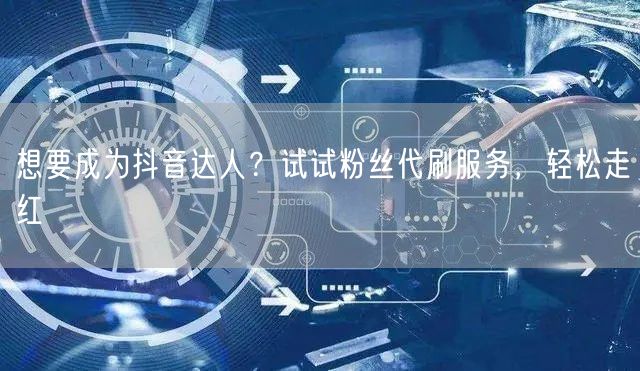 想要成为抖音达人？试试粉丝代刷服务，轻松走红