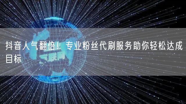 抖音人气翻倍！专业粉丝代刷服务助你轻松达成目标
