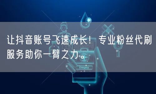 让抖音账号飞速成长！专业粉丝代刷服务助你一臂之力。
