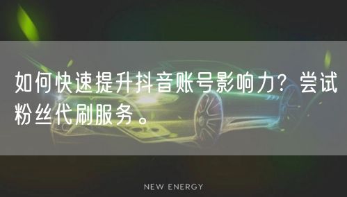 如何快速提升抖音账号影响力？尝试粉丝代刷服务。