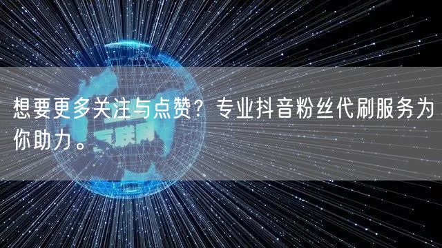 想要更多关注与点赞？专业抖音粉丝代刷服务为你助力。