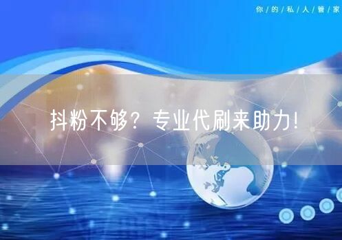 抖粉不够？专业代刷来助力！