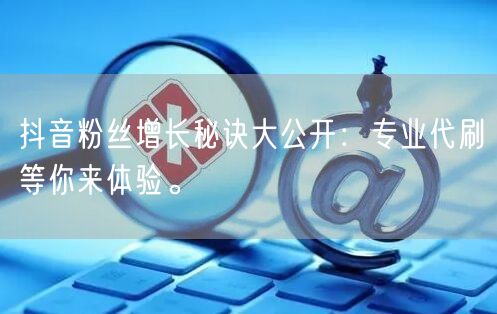 抖音粉丝增长秘诀大公开：专业代刷等你来体验。