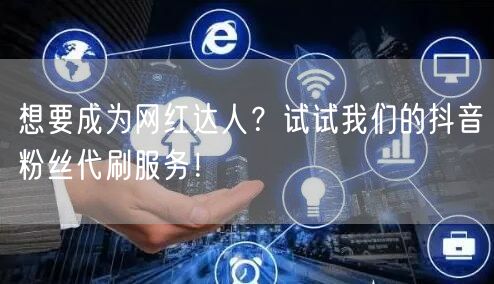想要成为网红达人？试试我们的抖音粉丝代刷服务！