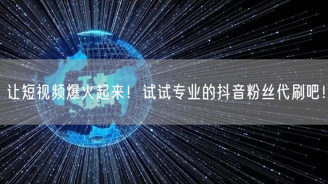 让短视频爆火起来！试试专业的抖音粉丝代刷吧！