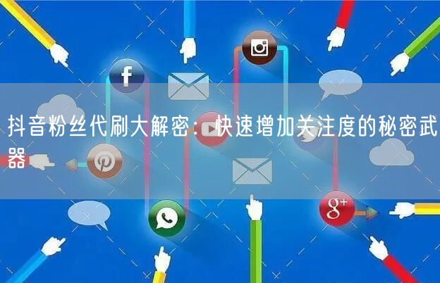 抖音粉丝代刷大解密：快速增加关注度的秘密武器