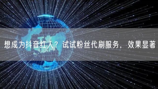 想成为抖音红人？试试粉丝代刷服务，效果显著
