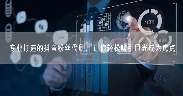 专业打造的抖音粉丝代刷，让你轻松吸引目光成为焦点