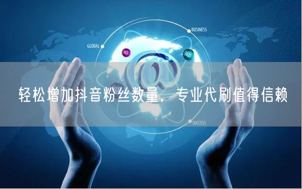 轻松增加抖音粉丝数量，专业代刷值得信赖