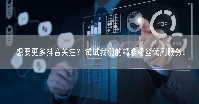 想要更多抖音关注？试试我们的精准粉丝代刷服务！