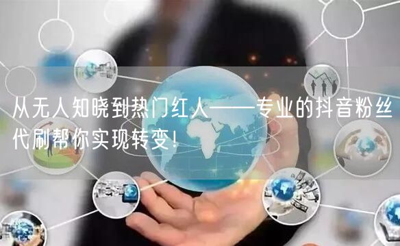 从无人知晓到热门红人——专业的抖音粉丝代刷帮你实现转变！