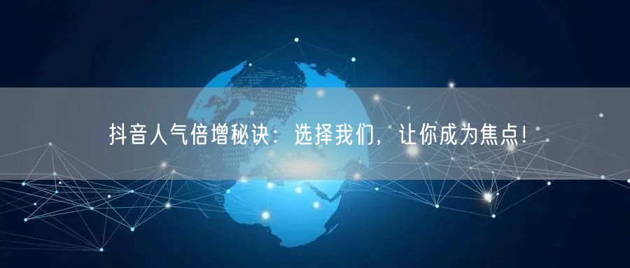 抖音人气倍增秘诀：选择我们，让你成为焦点！