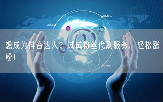 想成为抖音达人？试试粉丝代刷服务，轻松涨粉！