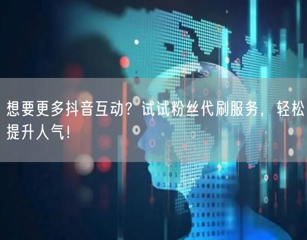 想要更多抖音互动？试试粉丝代刷服务，轻松提升人气！