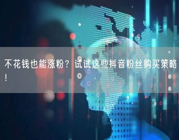 不花钱也能涨粉？试试这些抖音粉丝购买策略！