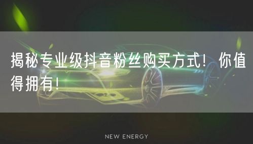 揭秘专业级抖音粉丝购买方式！你值得拥有！